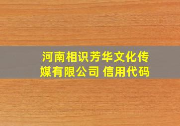 河南相识芳华文化传媒有限公司 信用代码